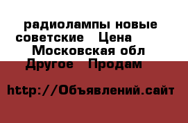 радиолампы новые советские › Цена ­ 15 - Московская обл. Другое » Продам   